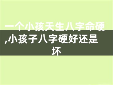 一个小孩天生八字命硬,小孩子八字硬好还是坏