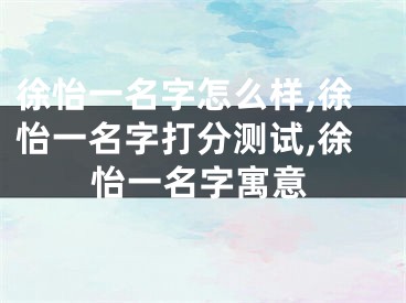 徐怡一名字怎么样,徐怡一名字打分测试,徐怡一名字寓意