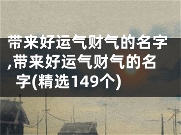 带来好运气财气的名字,带来好运气财气的名字(精选149个)