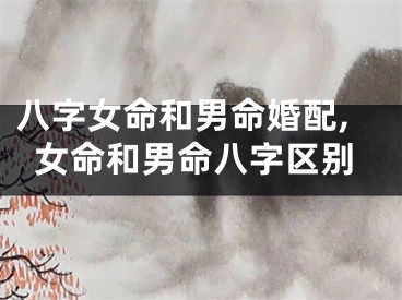 八字女命和男命婚配,女命和男命八字区别