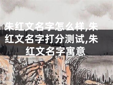 朱红文名字怎么样,朱红文名字打分测试,朱红文名字寓意