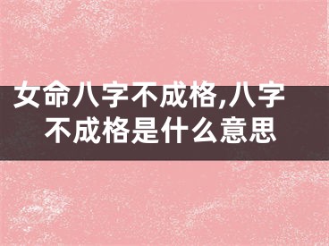 女命八字不成格,八字不成格是什么意思