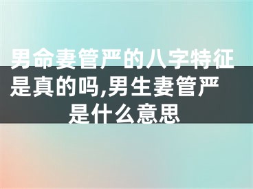 男命妻管严的八字特征是真的吗,男生妻管严是什么意思