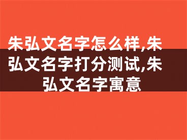 朱弘文名字怎么样,朱弘文名字打分测试,朱弘文名字寓意