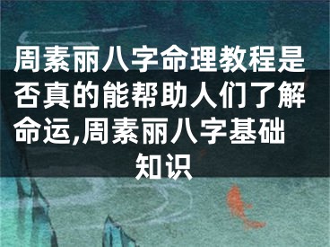 周素丽八字命理教程是否真的能帮助人们了解命运,周素丽八字基础知识
