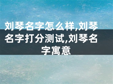 刘琴名字怎么样,刘琴名字打分测试,刘琴名字寓意