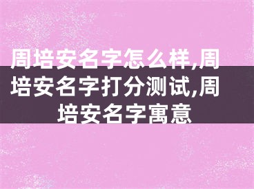 周培安名字怎么样,周培安名字打分测试,周培安名字寓意