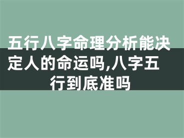 五行八字命理分析能决定人的命运吗,八字五行到底准吗