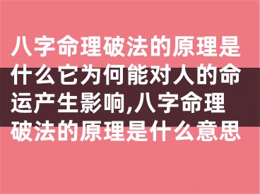 八字命理破法的原理是什么它为何能对人的命运产生影响,八字命理破法的原理是什么意思