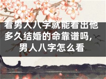 看男人八字就能看出他多久结婚的命靠谱吗,男人八字怎么看
