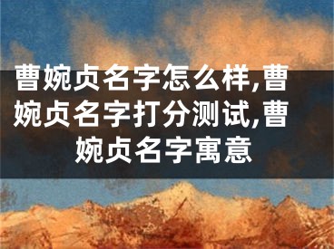 曹婉贞名字怎么样,曹婉贞名字打分测试,曹婉贞名字寓意