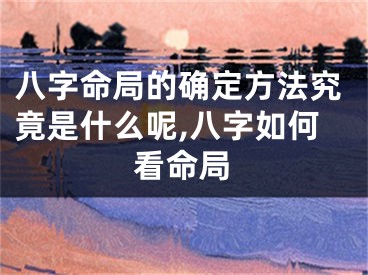 八字命局的确定方法究竟是什么呢,八字如何看命局