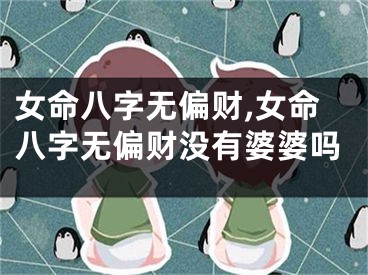 女命八字无偏财,女命八字无偏财没有婆婆吗