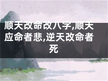 顺天改命改八字,顺天应命者悲,逆天改命者死