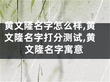黄文隆名字怎么样,黄文隆名字打分测试,黄文隆名字寓意