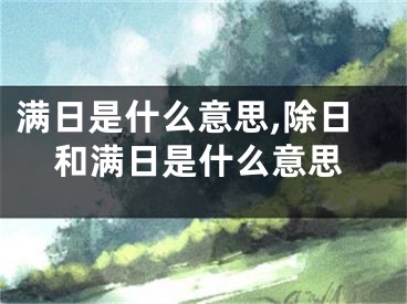满日是什么意思,除日和满日是什么意思