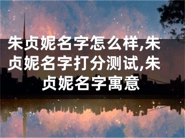 朱贞妮名字怎么样,朱贞妮名字打分测试,朱贞妮名字寓意