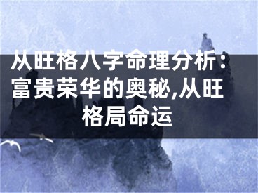 从旺格八字命理分析：富贵荣华的奥秘,从旺格局命运