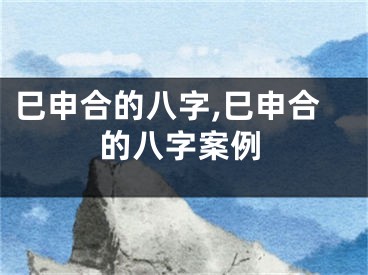 巳申合的八字,巳申合的八字案例