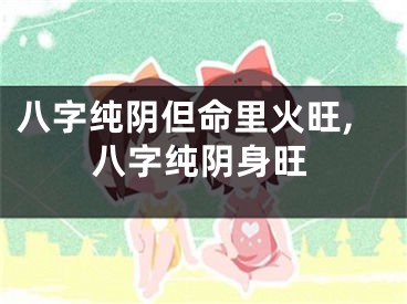 八字纯阴但命里火旺,八字纯阴身旺