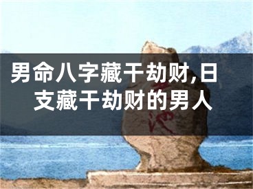 男命八字藏干劫财,日支藏干劫财的男人