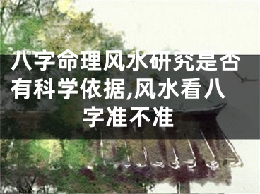 八字命理风水研究是否有科学依据,风水看八字准不准