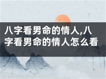 八字看男命的情人,八字看男命的情人怎么看