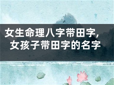 女生命理八字带田字,女孩子带田字的名字