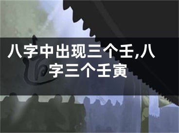 八字中出现三个壬,八字三个壬寅