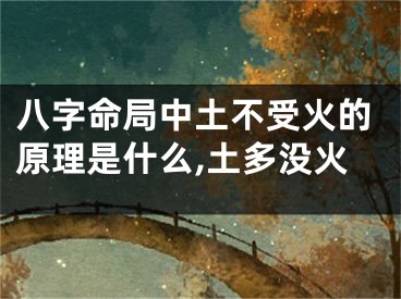 八字命局中土不受火的原理是什么,土多没火