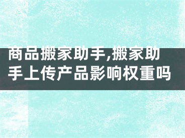 商品搬家助手,搬家助手上传产品影响权重吗
