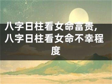 八字日柱看女命富贵,八字日柱看女命不幸程度