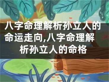 八字命理解析孙立人的命运走向,八字命理解析孙立人的命格