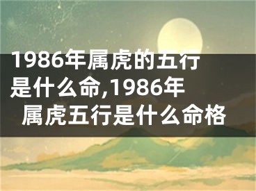 1986年属虎的五行是什么命,1986年属虎五行是什么命格