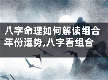 八字命理如何解读组合年份运势,八字看组合