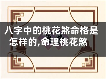 八字中的桃花煞命格是怎样的,命理桃花煞