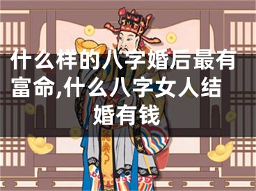 什么样的八字婚后最有富命,什么八字女人结婚有钱