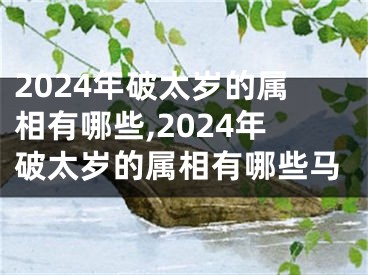 2024年破太岁的属相有哪些,2024年破太岁的属相有哪些马