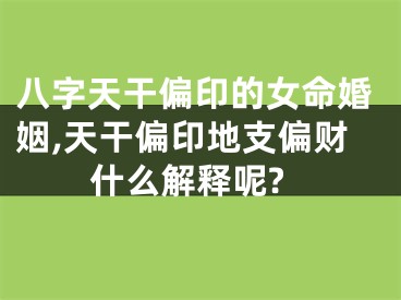 八字天干偏印的女命婚姻,天干偏印地支偏财什么解释呢?