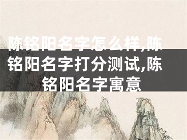 陈铭阳名字怎么样,陈铭阳名字打分测试,陈铭阳名字寓意