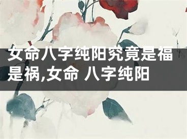 女命八字纯阳究竟是福是祸,女命 八字纯阳