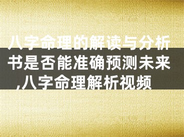 八字命理的解读与分析书是否能准确预测未来,八字命理解析视频