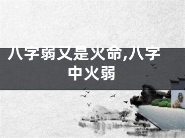 八字弱又是火命,八字中火弱