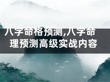 八字命格预测,八字命理预测高级实战内容