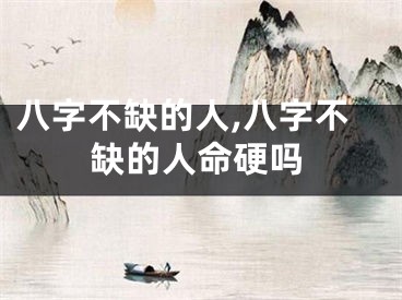 八字不缺的人,八字不缺的人命硬吗