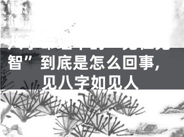 八字命理中的“见仁见智”到底是怎么回事,见八字如见人