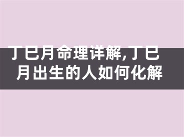 丁巳月命理详解,丁巳月出生的人如何化解