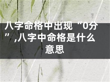 八字命格中出现“0分”,八字中命格是什么意思