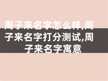 周子来名字怎么样,周子来名字打分测试,周子来名字寓意