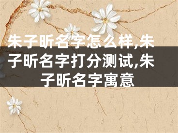 朱子昕名字怎么样,朱子昕名字打分测试,朱子昕名字寓意